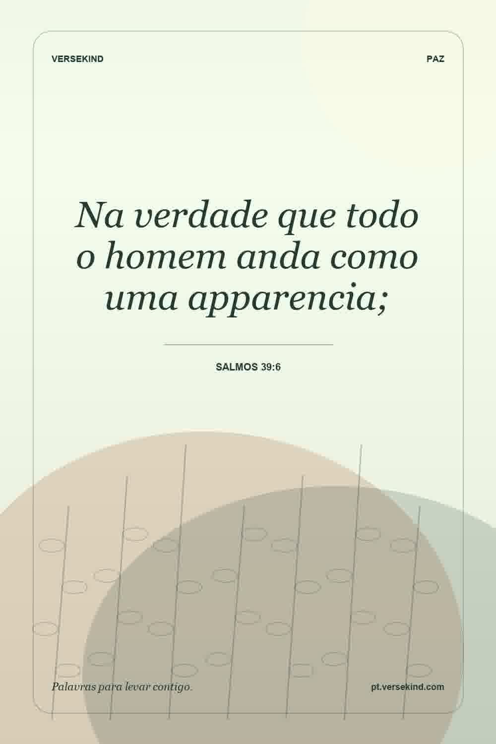 Na verdade que todo o homem anda como uma apparencia; — Salmos 39:6