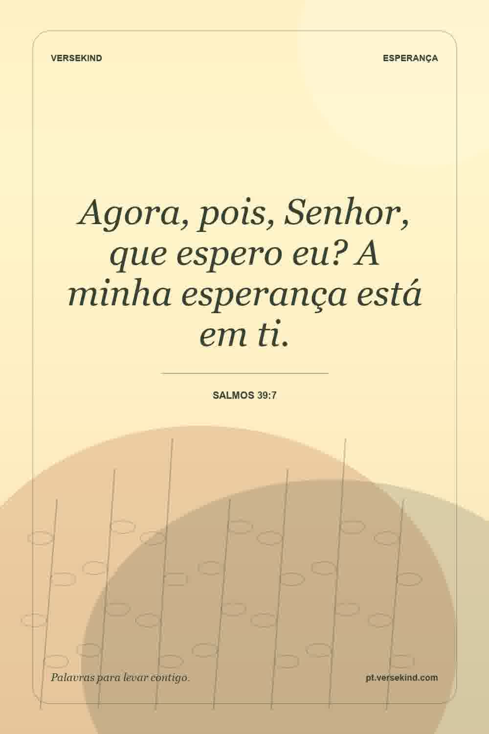 Agora, pois, Senhor, que espero eu? A minha esperança está em ti. — Salmos 39:7