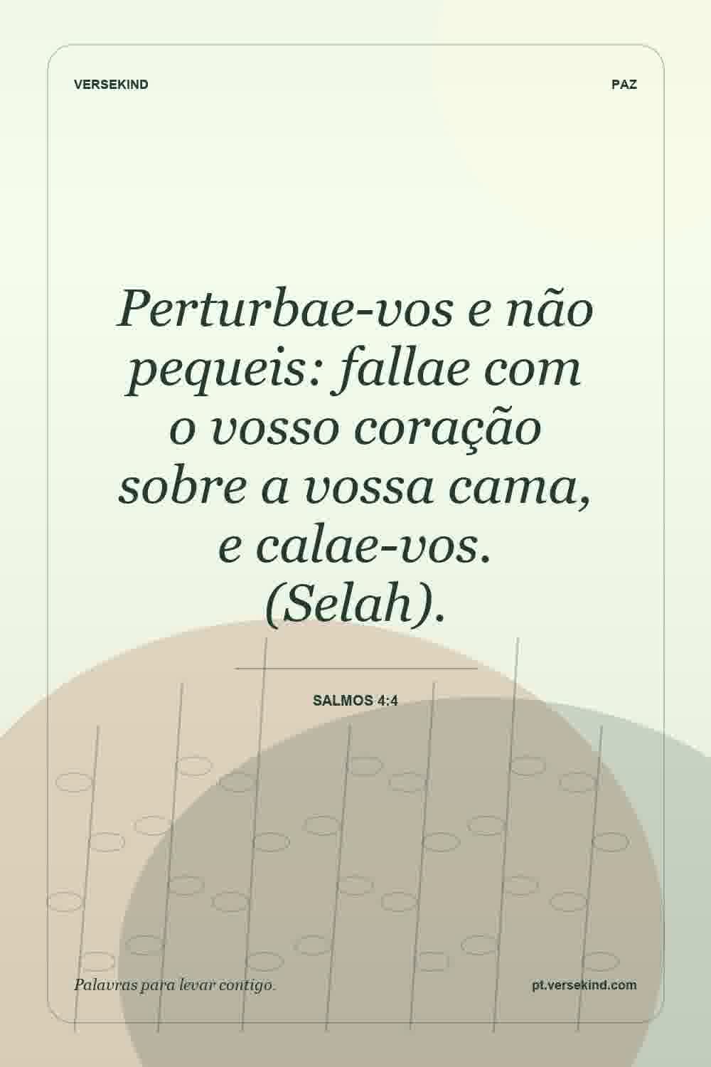 Perturbae-vos e não pequeis: fallae com o vosso coração sobre a vossa cama, e calae-vos. (Selah). — Salmos 4:4