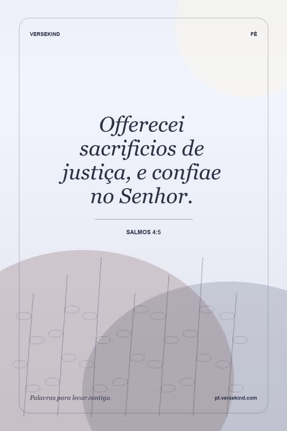 Offerecei sacrificios de justiça, e confiae no Senhor. — Salmos 4:5