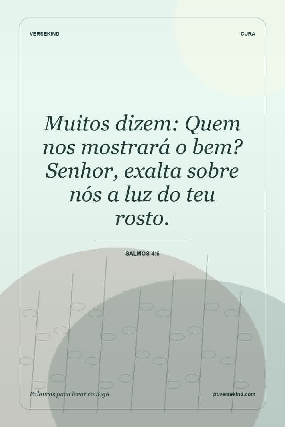 Muitos dizem: Quem nos mostrará o bem? Senhor, exalta sobre nós a luz do teu rosto. — Salmos 4:6