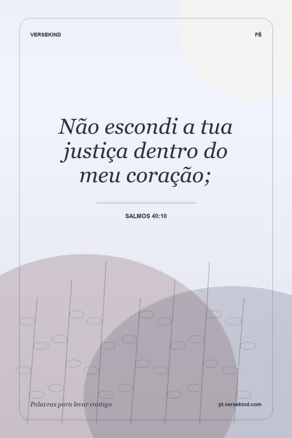 Não escondi a tua justiça dentro do meu coração; — Salmos 40:10