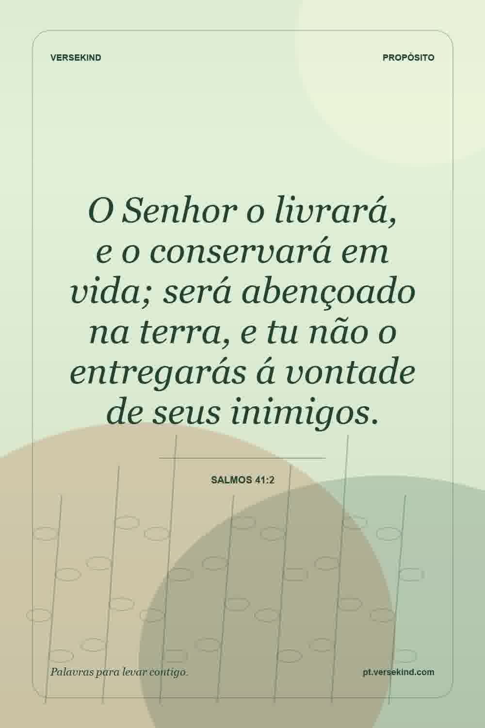 O Senhor o livrará, e o conservará em vida; será abençoado na terra, e tu não o entregarás á vontade de seus inimigos. — Salmos 41:2