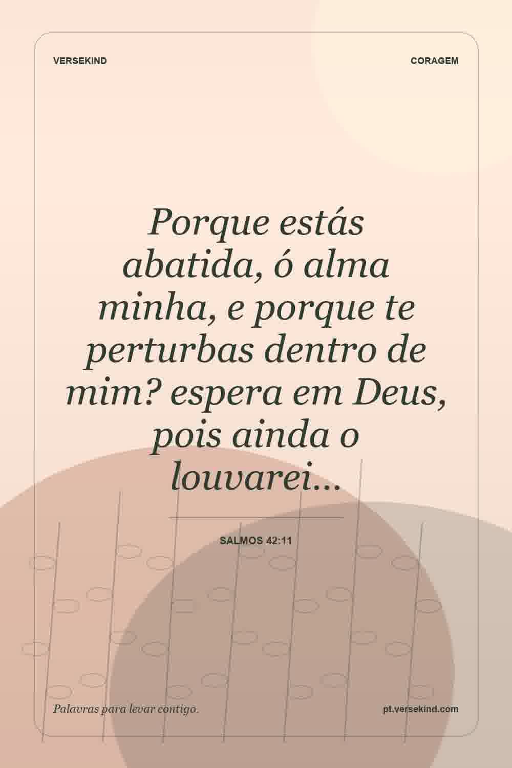 Porque estás abatida, ó alma minha, e porque te perturbas dentro de mim? espera em Deus, pois ainda o louvarei… — Salmos 42:11