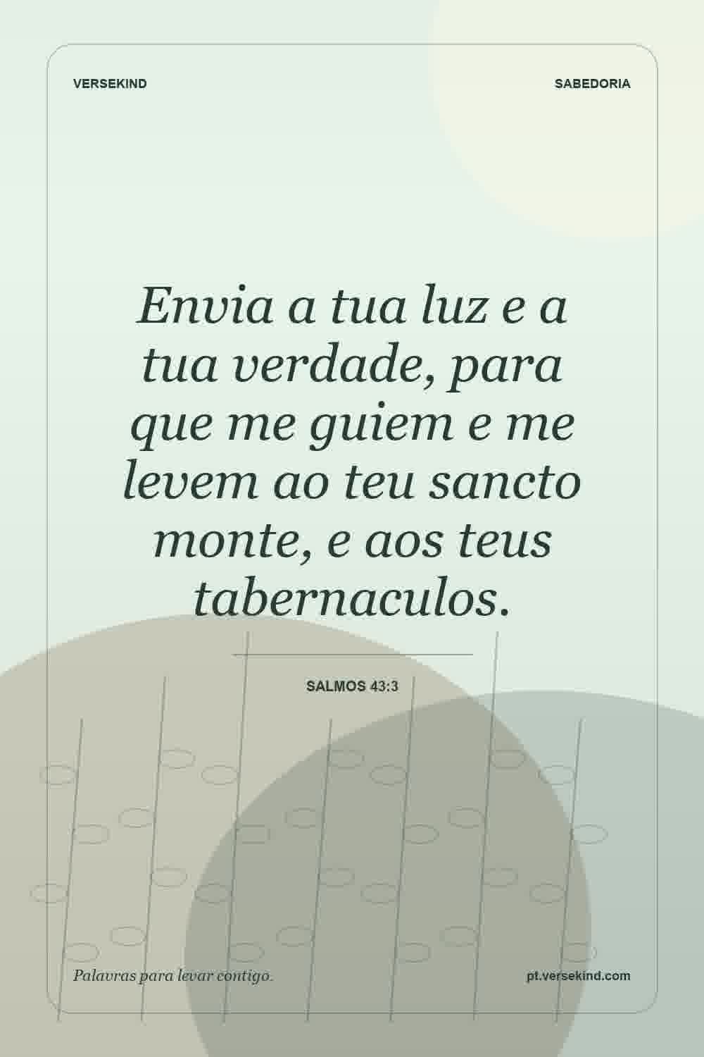 Envia a tua luz e a tua verdade, para que me guiem e me levem ao teu sancto monte, e aos teus tabernaculos. — Salmos 43:3
