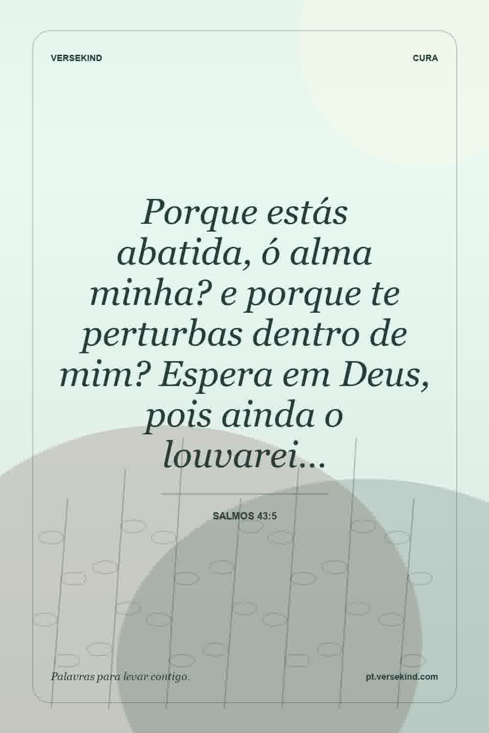 Porque estás abatida, ó alma minha? e porque te perturbas dentro de mim? Espera em Deus, pois ainda o louvarei… — Salmos 43:5