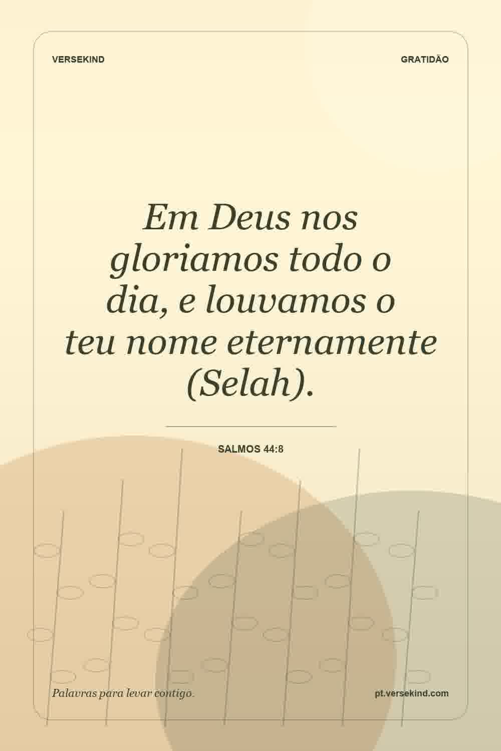 Em Deus nos gloriamos todo o dia, e louvamos o teu nome eternamente (Selah). — Salmos 44:8