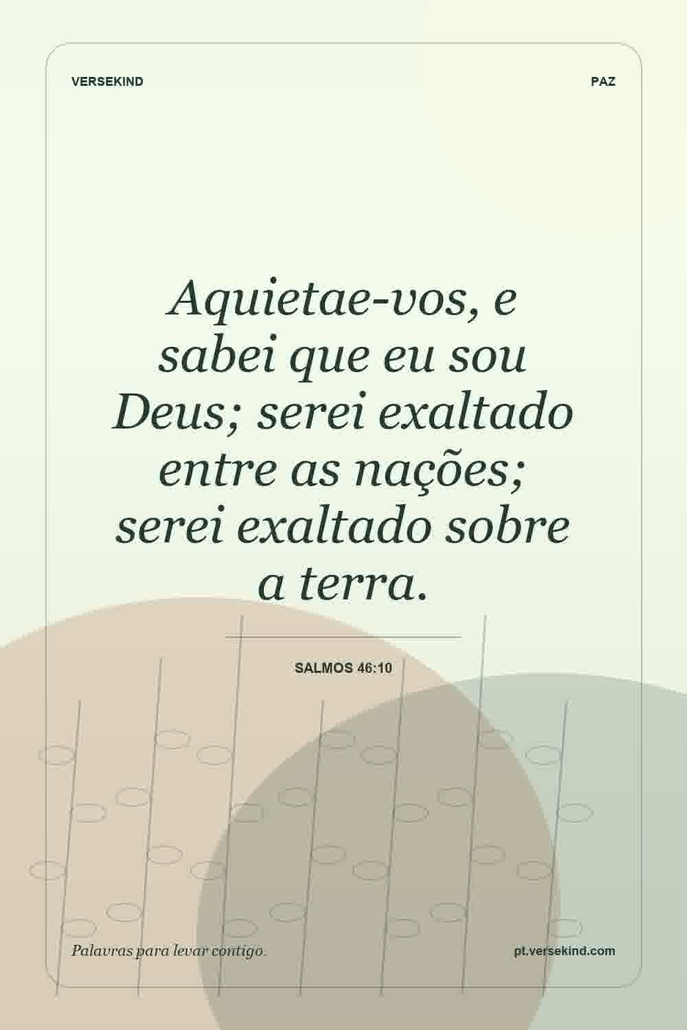 Aquietae-vos, e sabei que eu sou Deus; serei exaltado entre as nações; serei exaltado sobre a terra. — Salmos 46:10