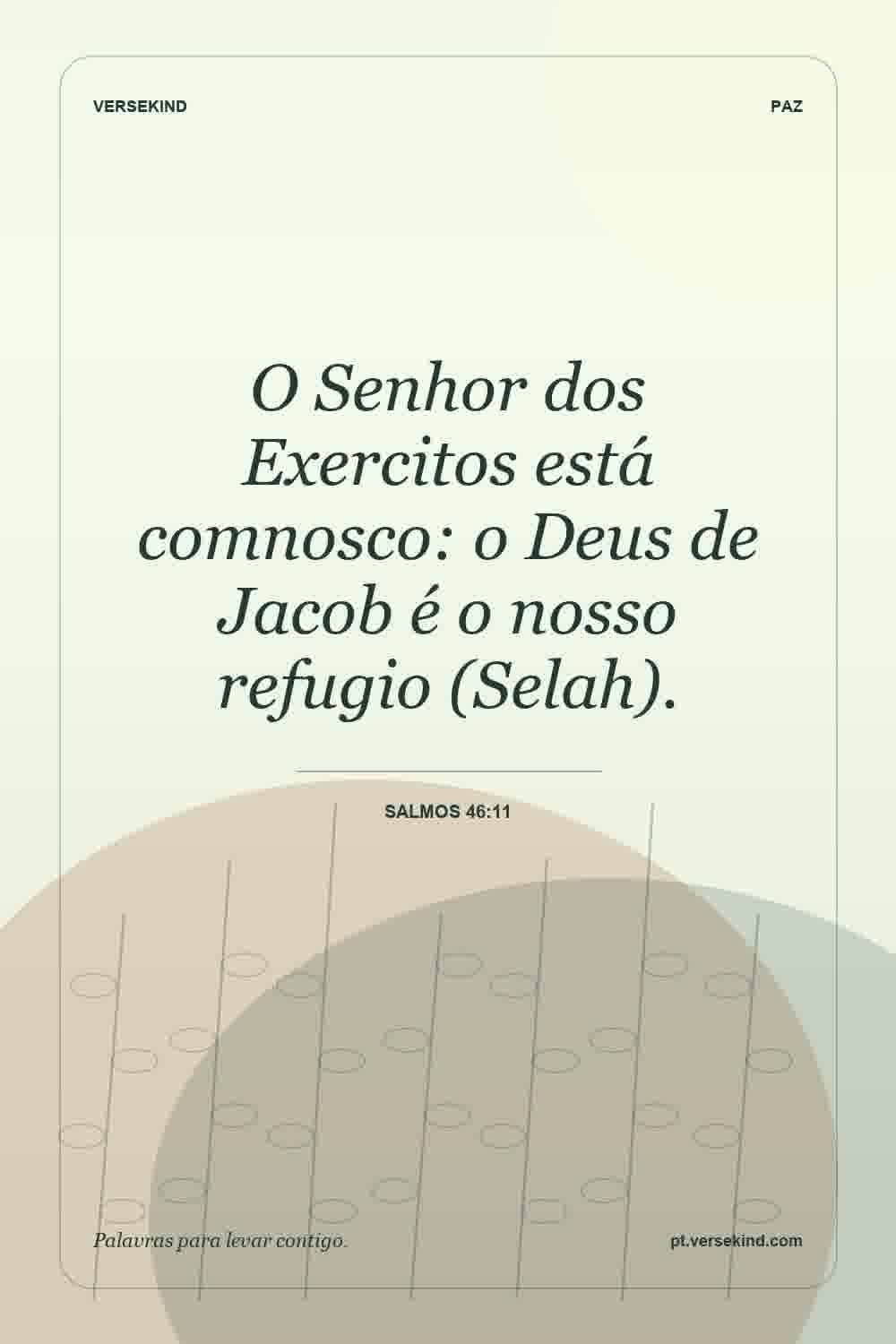 O Senhor dos Exercitos está comnosco: o Deus de Jacob é o nosso refugio (Selah). — Salmos 46:11