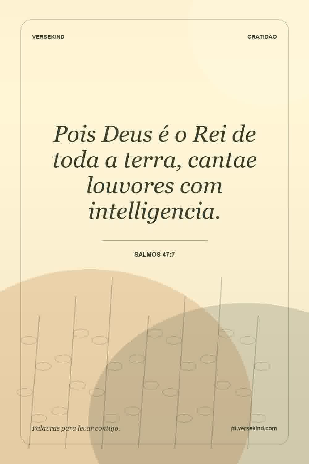 Pois Deus é o Rei de toda a terra, cantae louvores com intelligencia. — Salmos 47:7