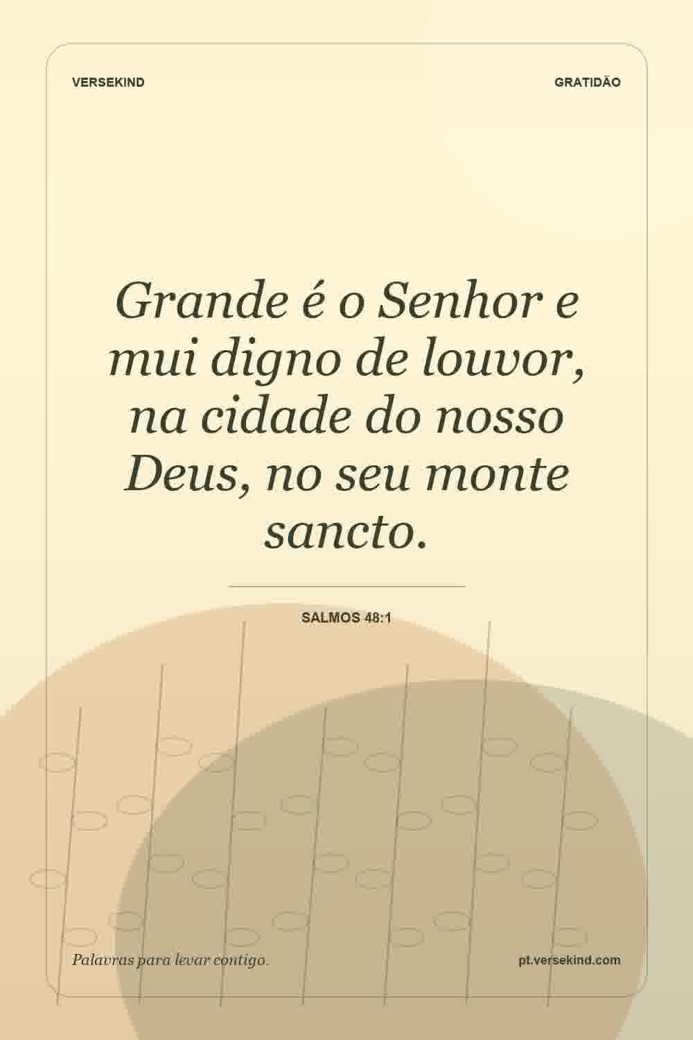 Grande é o Senhor e mui digno de louvor, na cidade do nosso Deus, no seu monte sancto. — Salmos 48:1