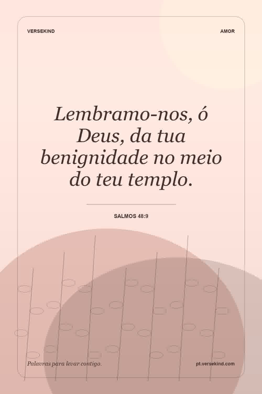 Lembramo-nos, ó Deus, da tua benignidade no meio do teu templo. — Salmos 48:9