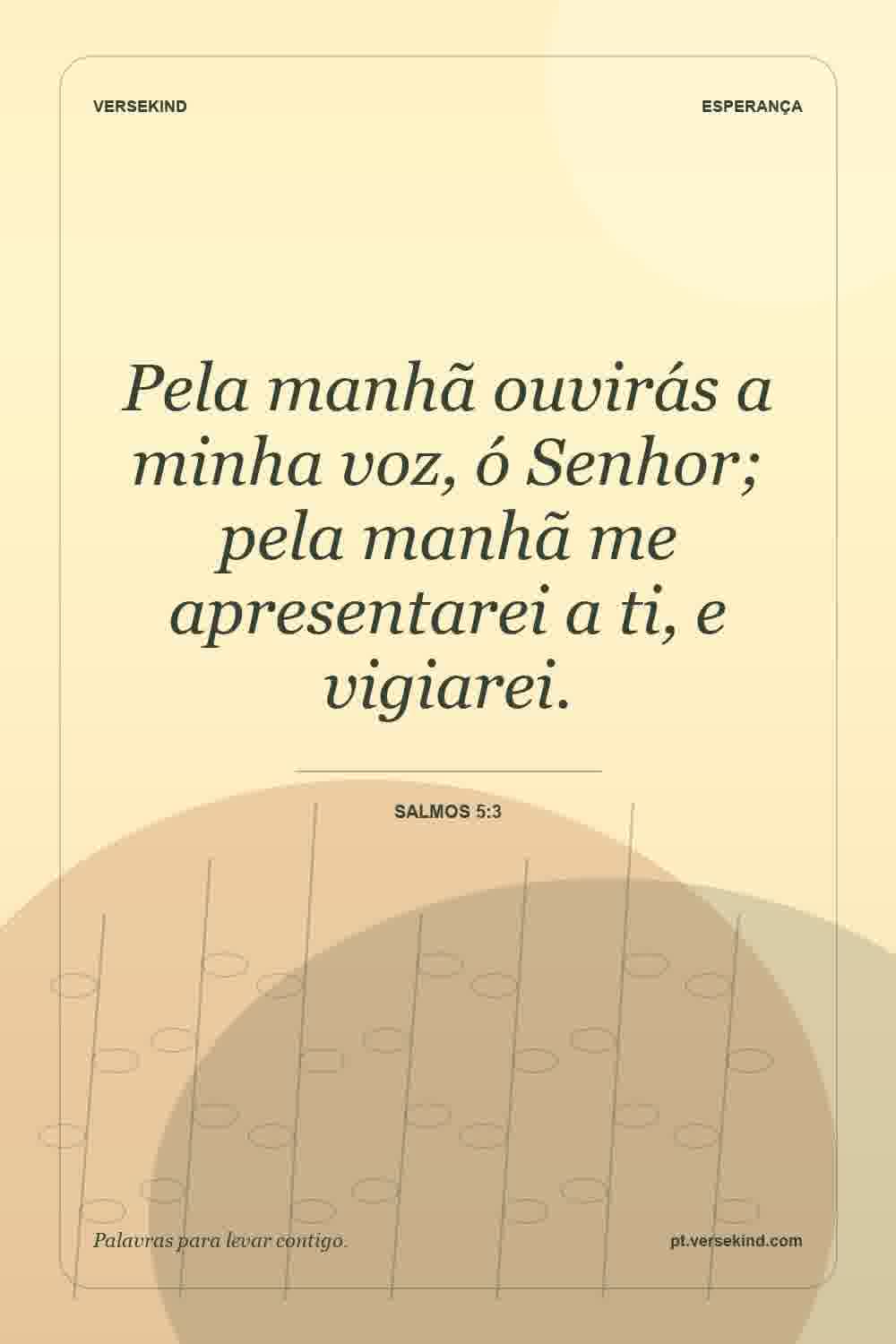 Pela manhã ouvirás a minha voz, ó Senhor; pela manhã me apresentarei a ti, e vigiarei. — Salmos 5:3
