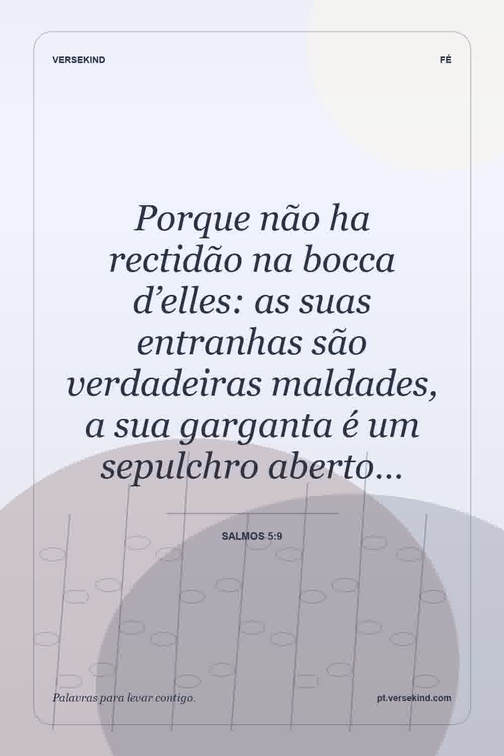 Porque não ha rectidão na bocca d’elles: as suas entranhas são verdadeiras maldades, a sua garganta é um sepulchro aberto… — Salmos 5:9