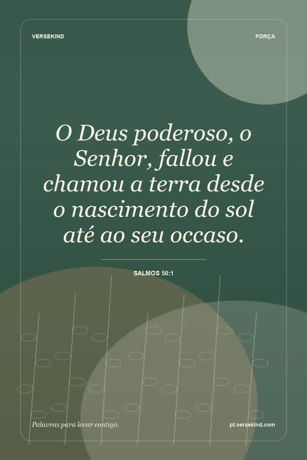 O Deus poderoso, o Senhor, fallou e chamou a terra desde o nascimento do sol até ao seu occaso. — Salmos 50:1