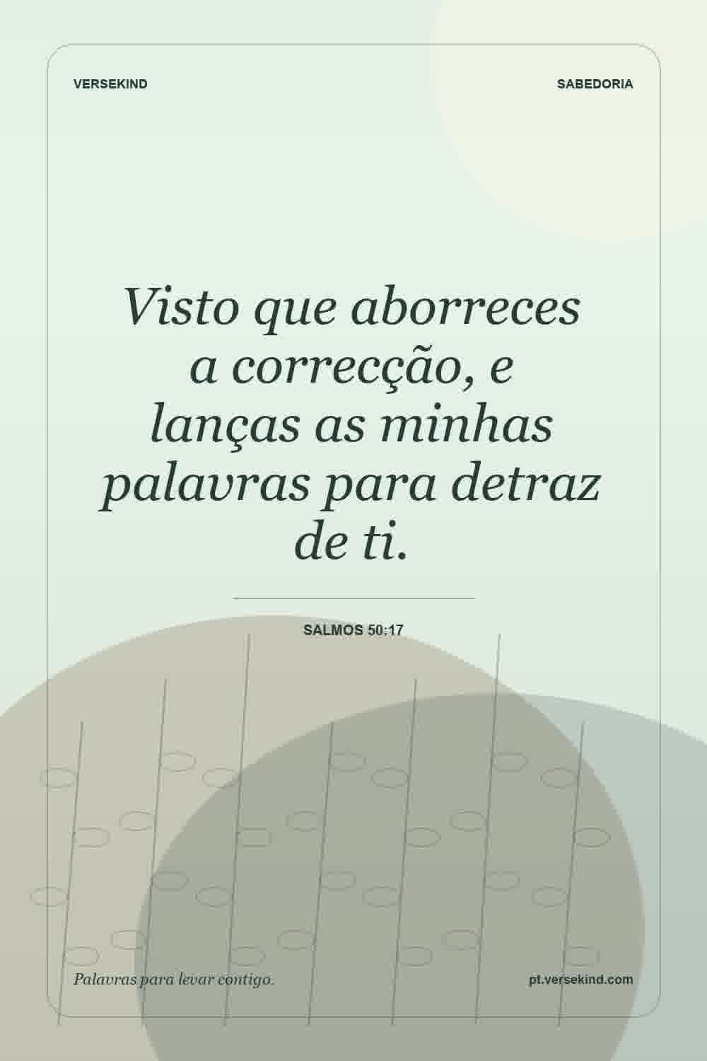 Visto que aborreces a correcção, e lanças as minhas palavras para detraz de ti. — Salmos 50:17