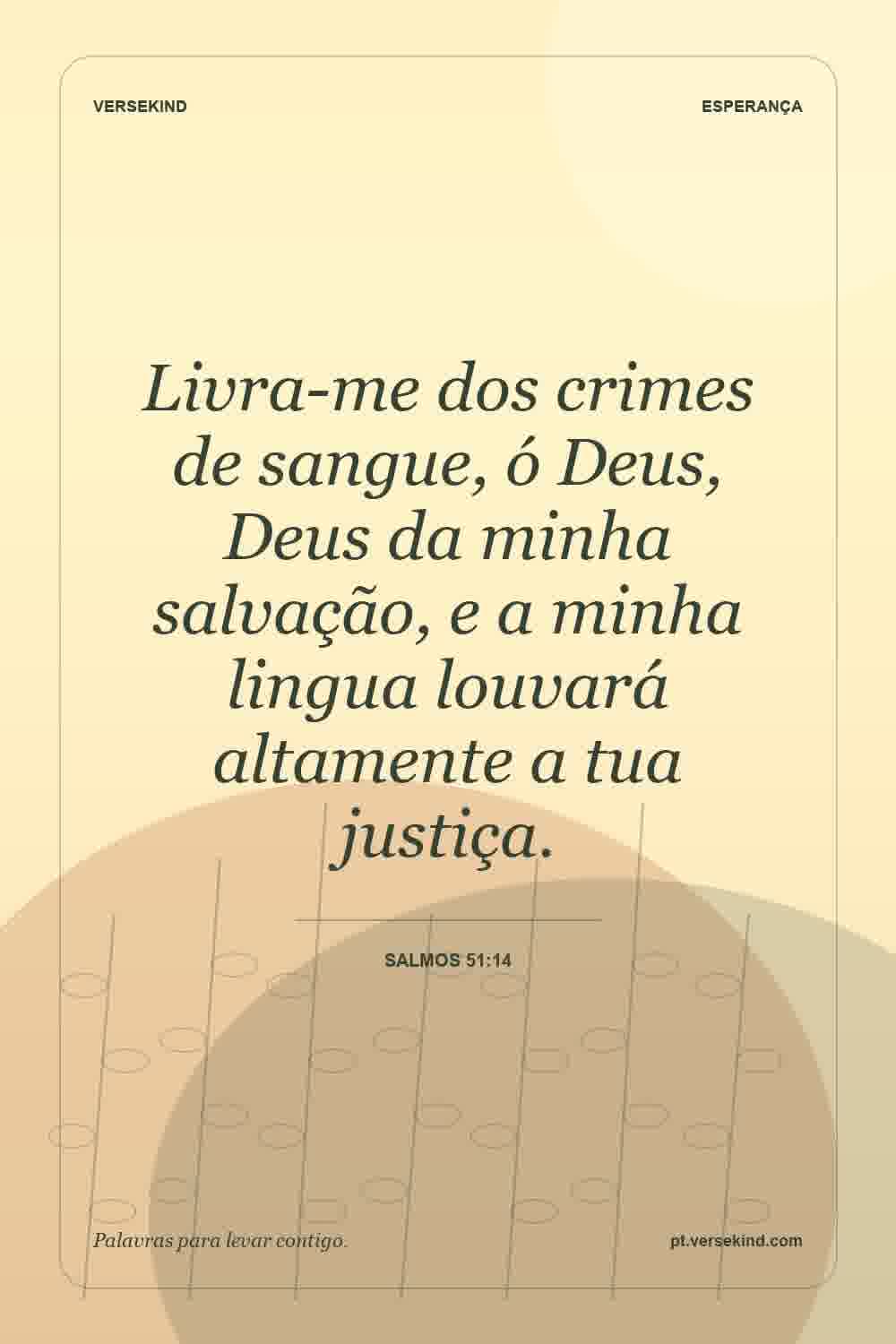 Livra-me dos crimes de sangue, ó Deus, Deus da minha salvação, e a minha lingua louvará altamente a tua justiça. — Salmos 51:14