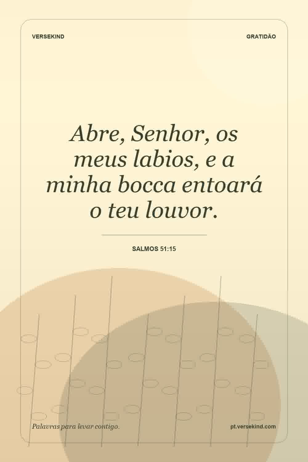 Abre, Senhor, os meus labios, e a minha bocca entoará o teu louvor. — Salmos 51:15