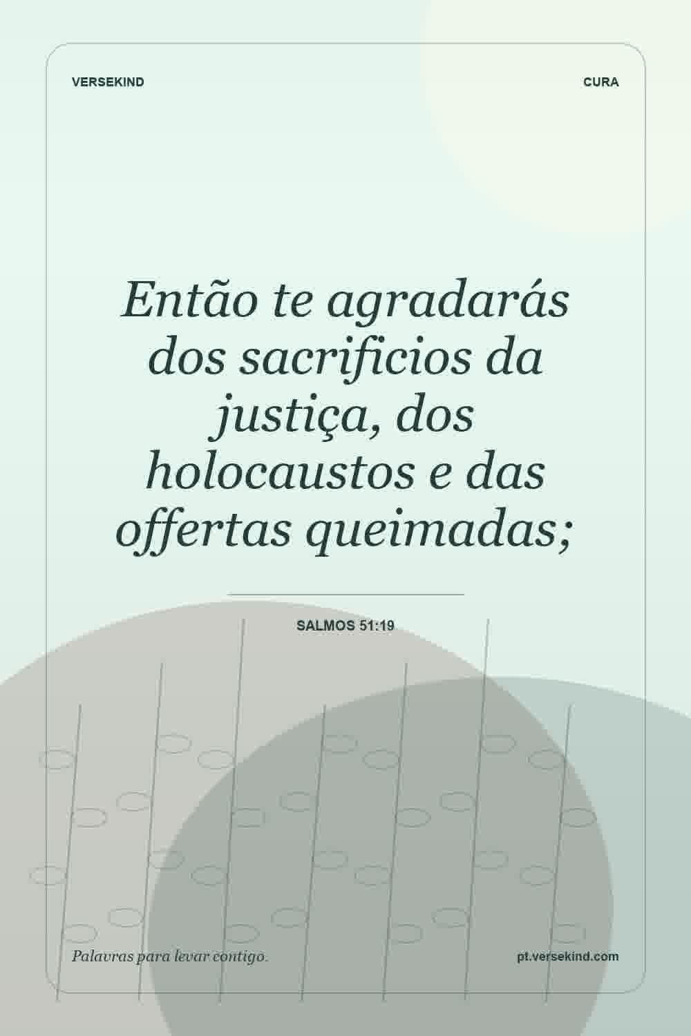 Então te agradarás dos sacrificios da justiça, dos holocaustos e das offertas queimadas; — Salmos 51:19