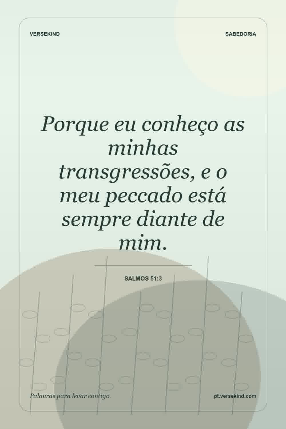 Porque eu conheço as minhas transgressões, e o meu peccado está sempre diante de mim. — Salmos 51:3