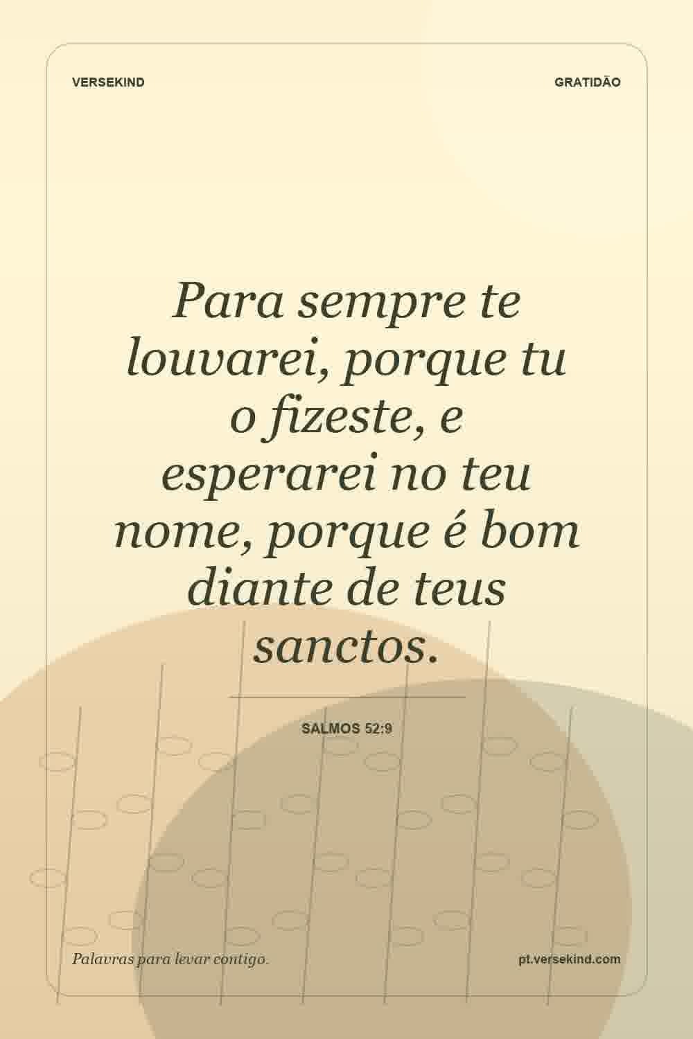 Para sempre te louvarei, porque tu o fizeste, e esperarei no teu nome, porque é bom diante de teus sanctos. — Salmos 52:9
