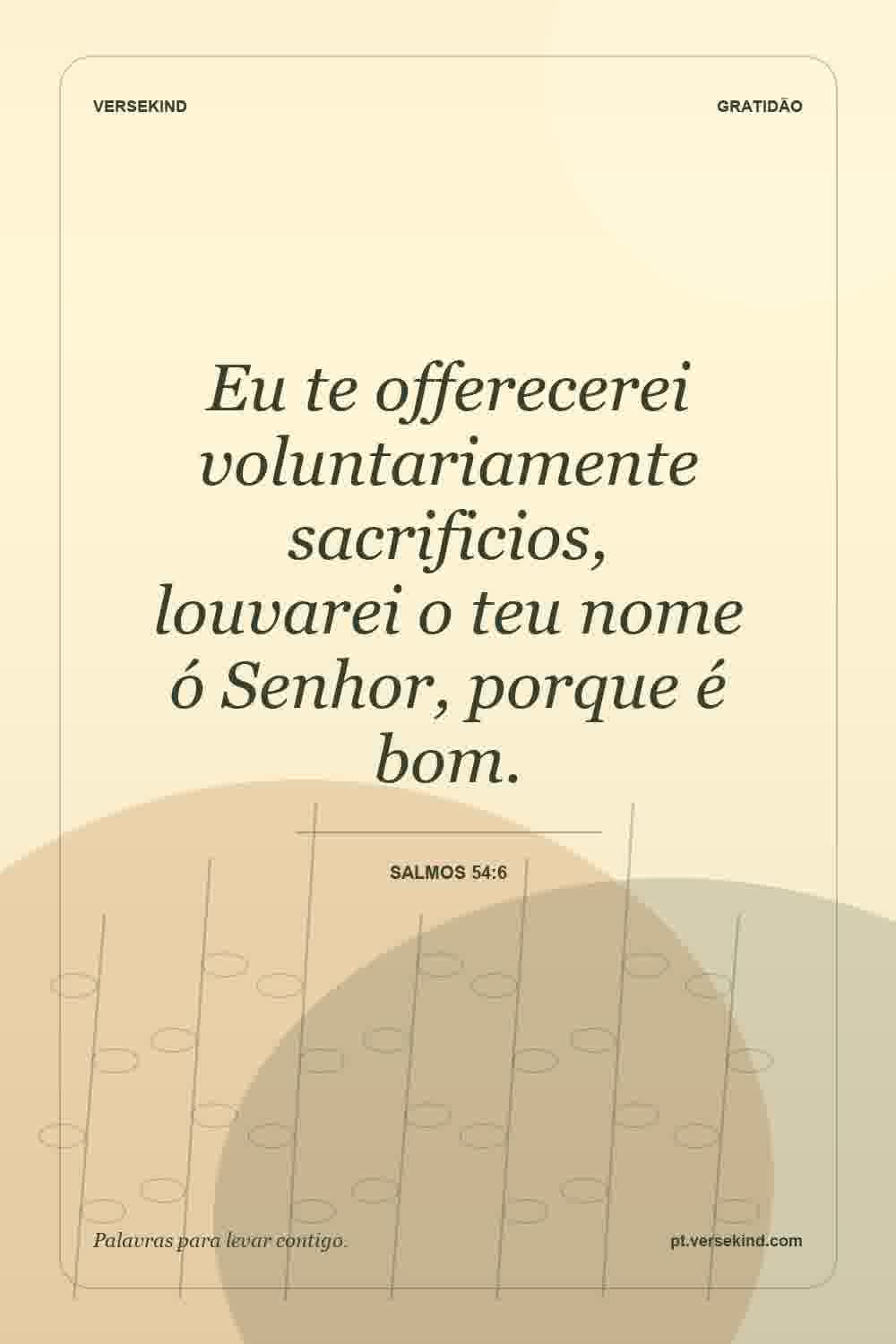 Eu te offerecerei voluntariamente sacrificios, louvarei o teu nome ó Senhor, porque é bom. — Salmos 54:6