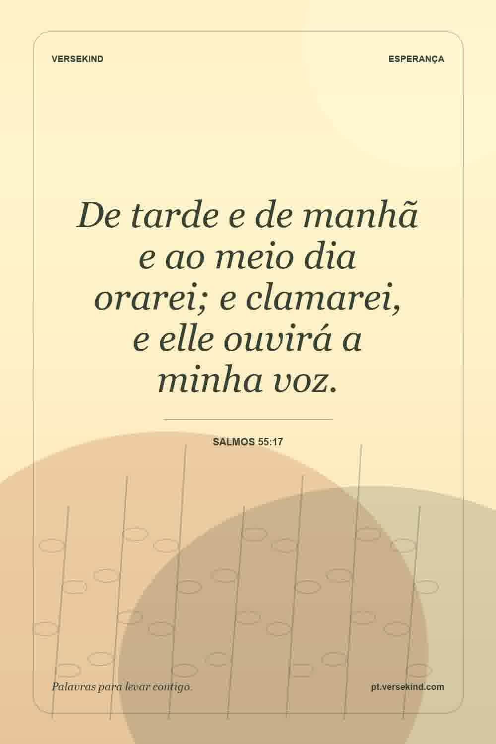 De tarde e de manhã e ao meio dia orarei; e clamarei, e elle ouvirá a minha voz. — Salmos 55:17