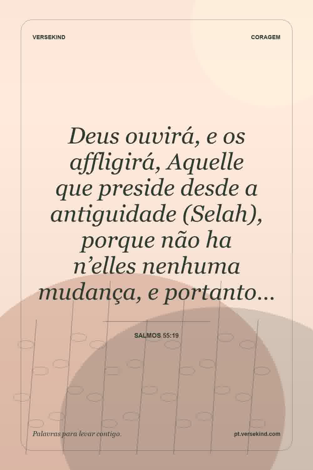 Deus ouvirá, e os affligirá, Aquelle que preside desde a antiguidade (Selah), porque não ha n’elles nenhuma mudança, e portanto… — Salmos 55:19