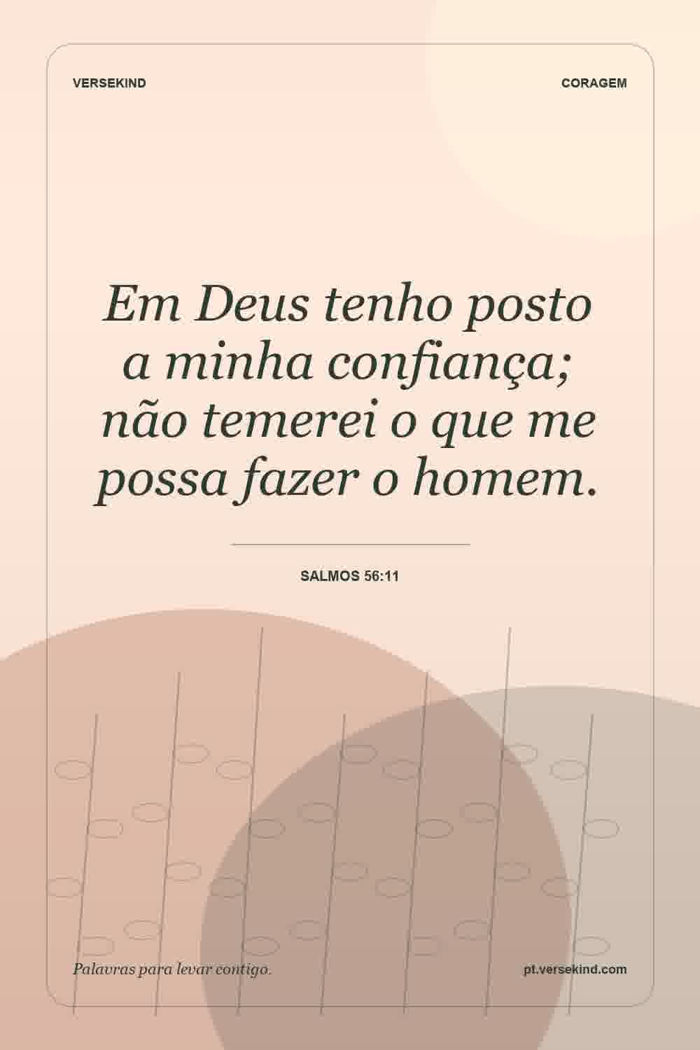 Em Deus tenho posto a minha confiança; não temerei o que me possa fazer o homem. — Salmos 56:11