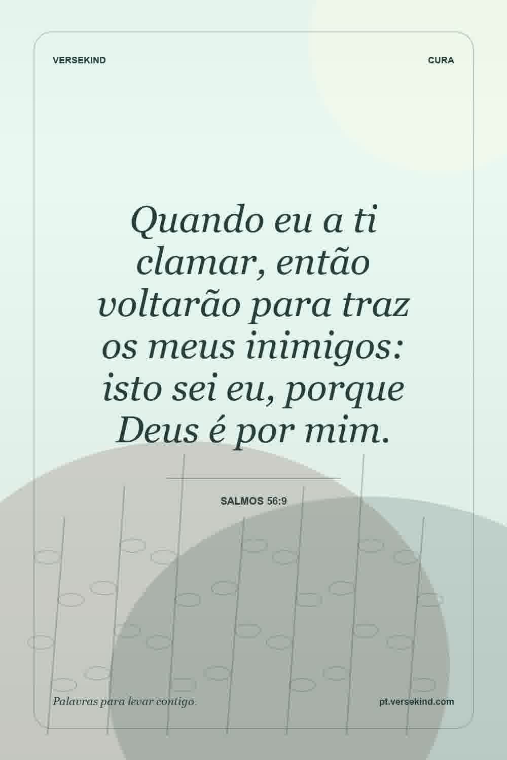 Quando eu a ti clamar, então voltarão para traz os meus inimigos: isto sei eu, porque Deus é por mim. — Salmos 56:9