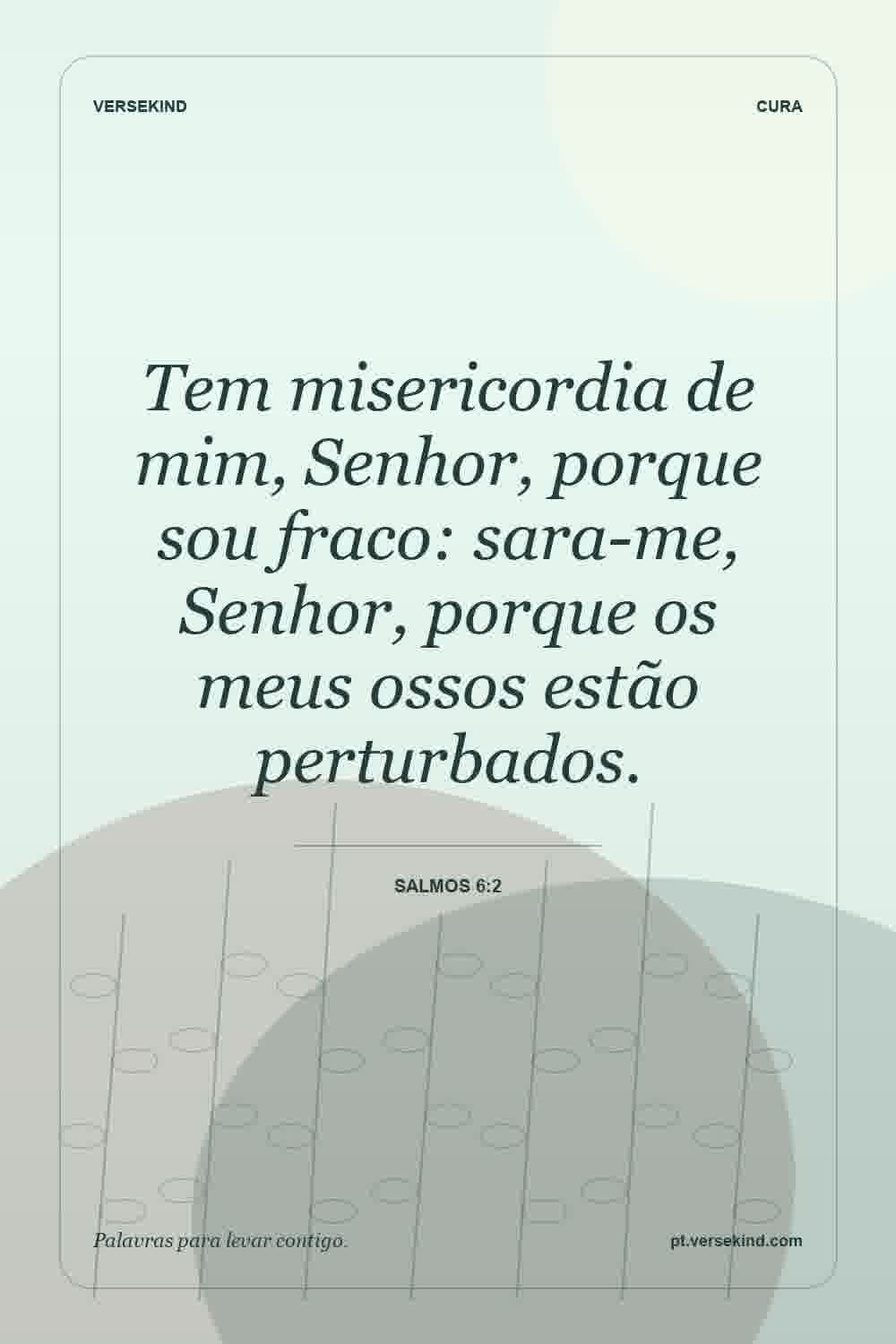 Tem misericordia de mim, Senhor, porque sou fraco: sara-me, Senhor, porque os meus ossos estão perturbados. — Salmos 6:2