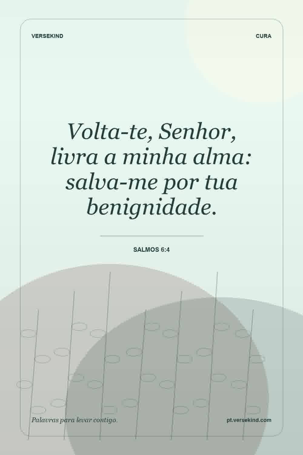 Volta-te, Senhor, livra a minha alma: salva-me por tua benignidade. — Salmos 6:4