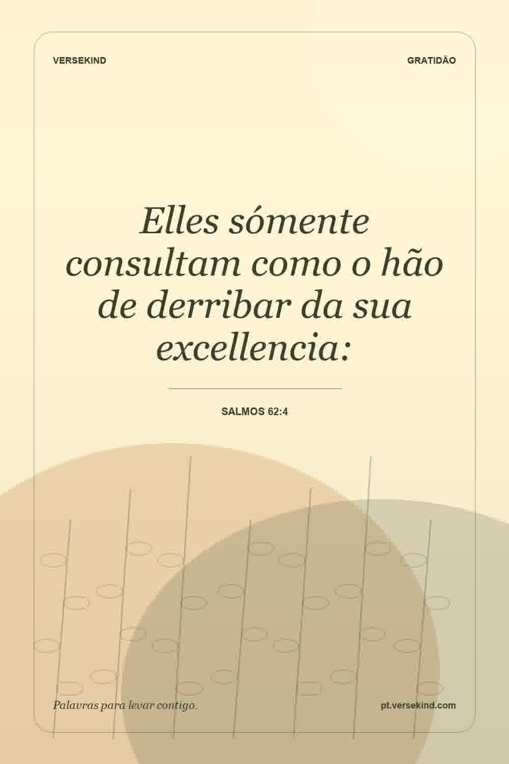 Elles sómente consultam como o hão de derribar da sua excellencia: — Salmos 62:4