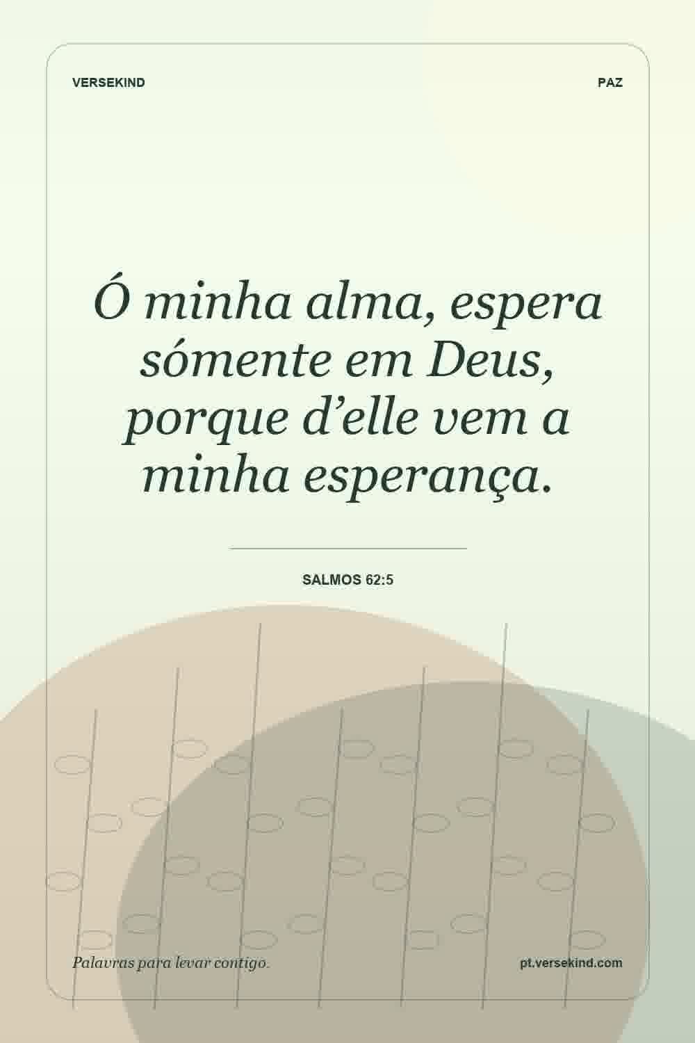 Ó minha alma, espera sómente em Deus, porque d’elle vem a minha esperança. — Salmos 62:5
