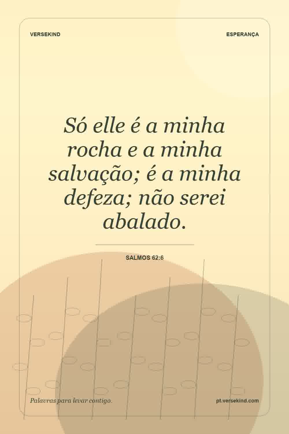 Só elle é a minha rocha e a minha salvação; é a minha defeza; não serei abalado. — Salmos 62:6