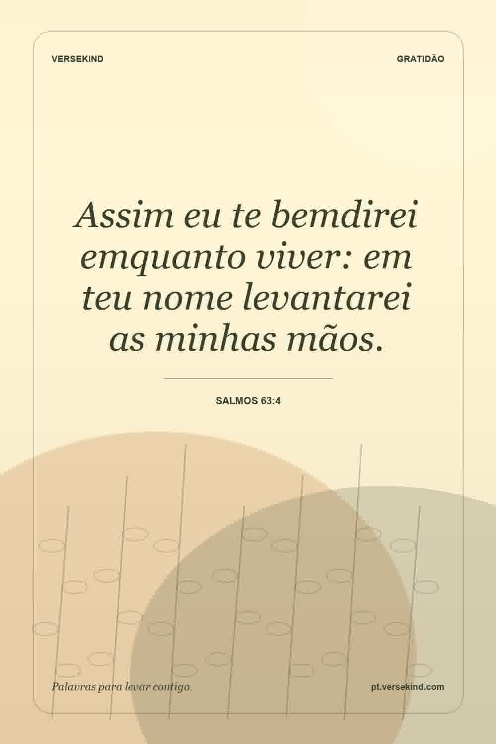 Assim eu te bemdirei emquanto viver: em teu nome levantarei as minhas mãos. — Salmos 63:4