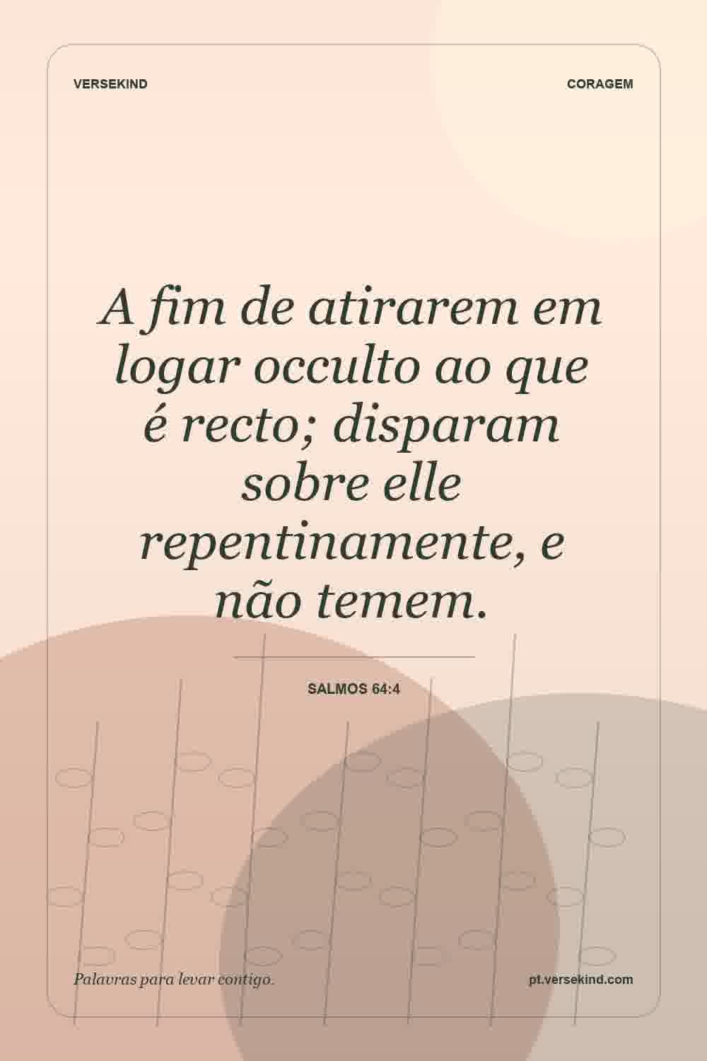 A fim de atirarem em logar occulto ao que é recto; disparam sobre elle repentinamente, e não temem. — Salmos 64:4