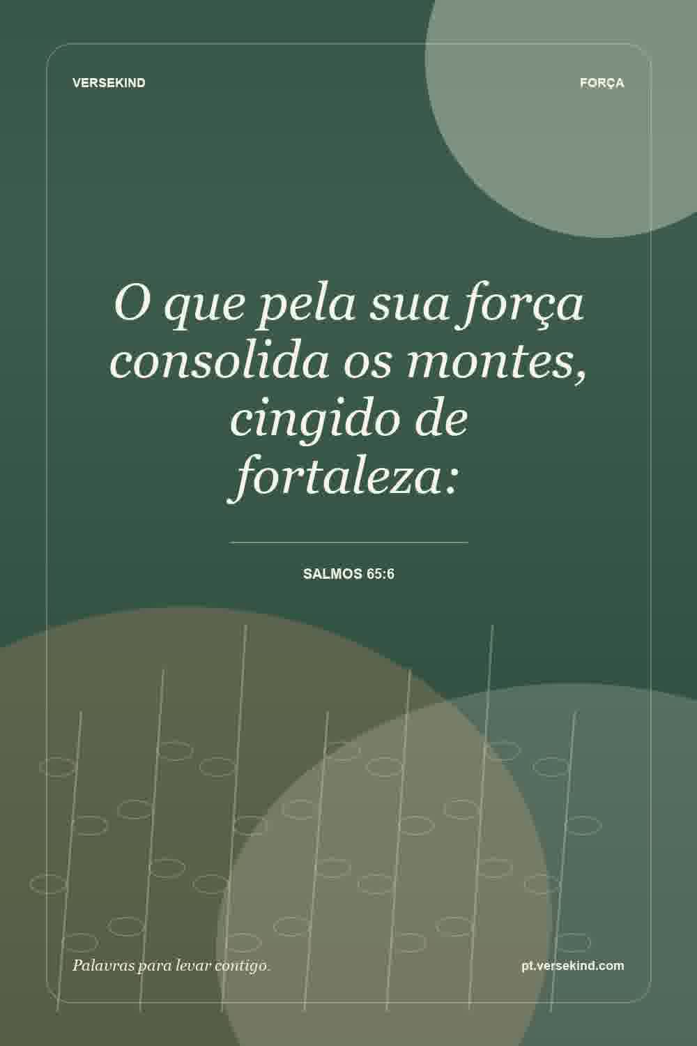 O que pela sua força consolida os montes, cingido de fortaleza: — Salmos 65:6