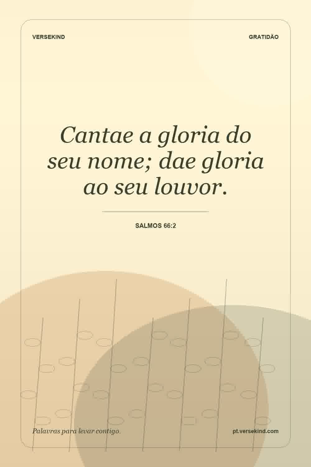 Cantae a gloria do seu nome; dae gloria ao seu louvor. — Salmos 66:2