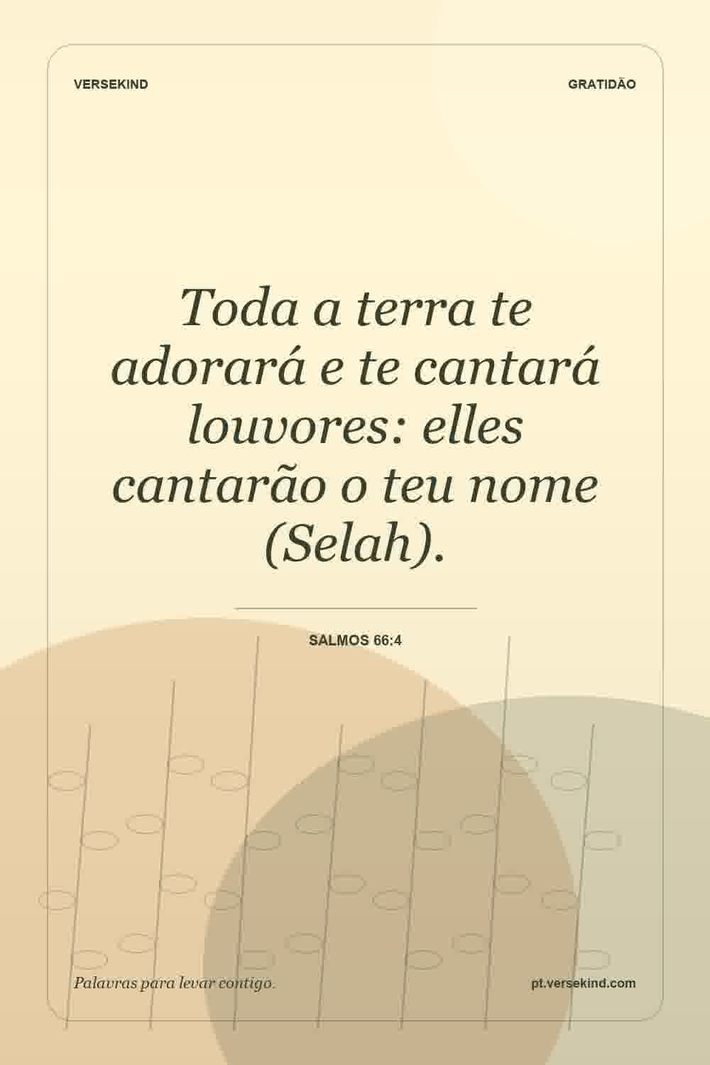 Toda a terra te adorará e te cantará louvores: elles cantarão o teu nome (Selah). — Salmos 66:4