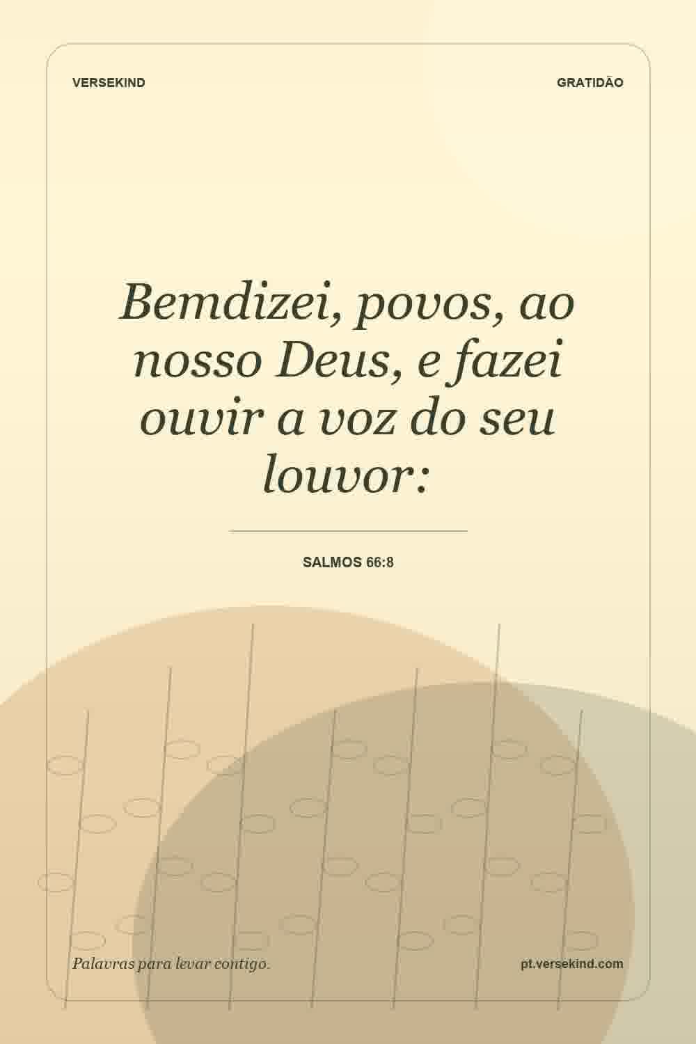 Bemdizei, povos, ao nosso Deus, e fazei ouvir a voz do seu louvor: — Salmos 66:8