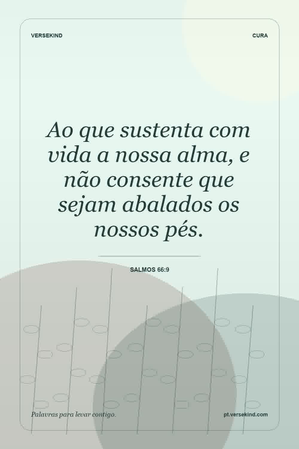 Ao que sustenta com vida a nossa alma, e não consente que sejam abalados os nossos pés. — Salmos 66:9