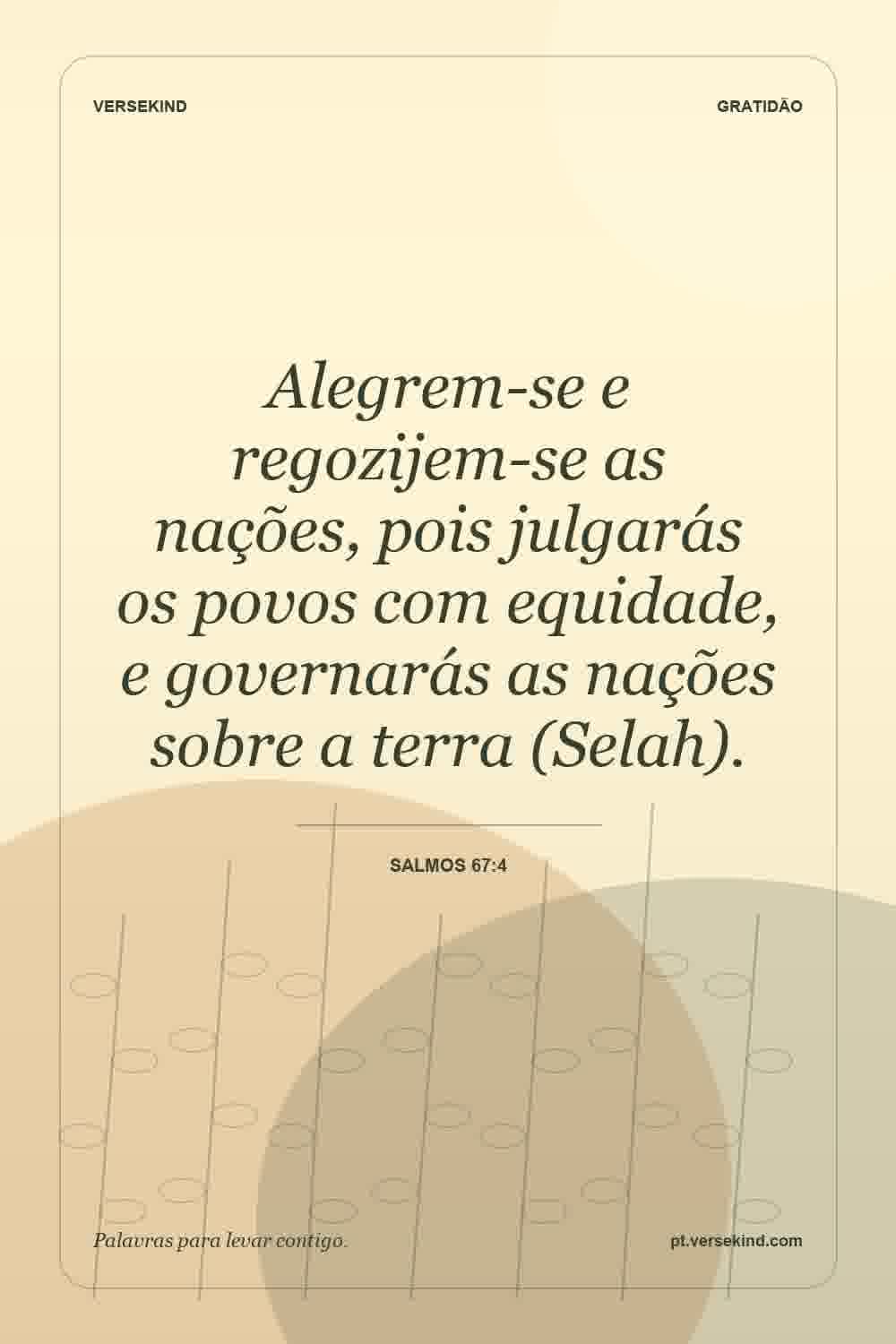 Alegrem-se e regozijem-se as nações, pois julgarás os povos com equidade, e governarás as nações sobre a terra (Selah). — Salmos 67:4