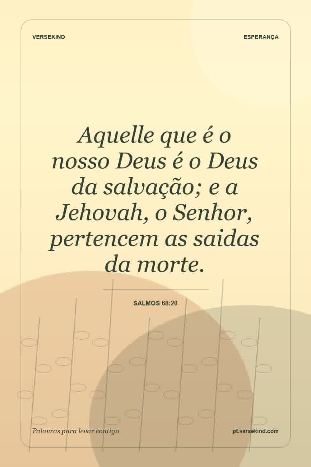 Aquelle que é o nosso Deus é o Deus da salvação; e a Jehovah, o Senhor, pertencem as saidas da morte. — Salmos 68:20