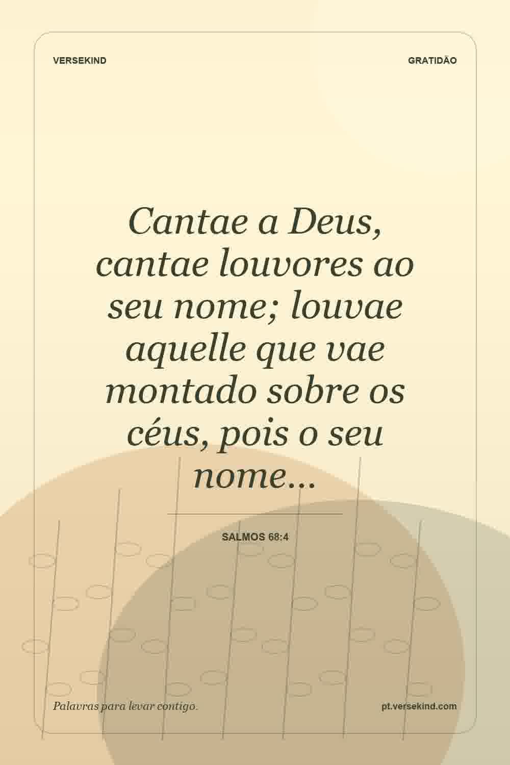 Cantae a Deus, cantae louvores ao seu nome; louvae aquelle que vae montado sobre os céus, pois o seu nome… — Salmos 68:4