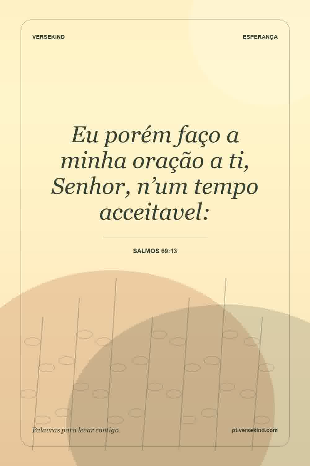 Eu porém faço a minha oração a ti, Senhor, n’um tempo acceitavel: — Salmos 69:13