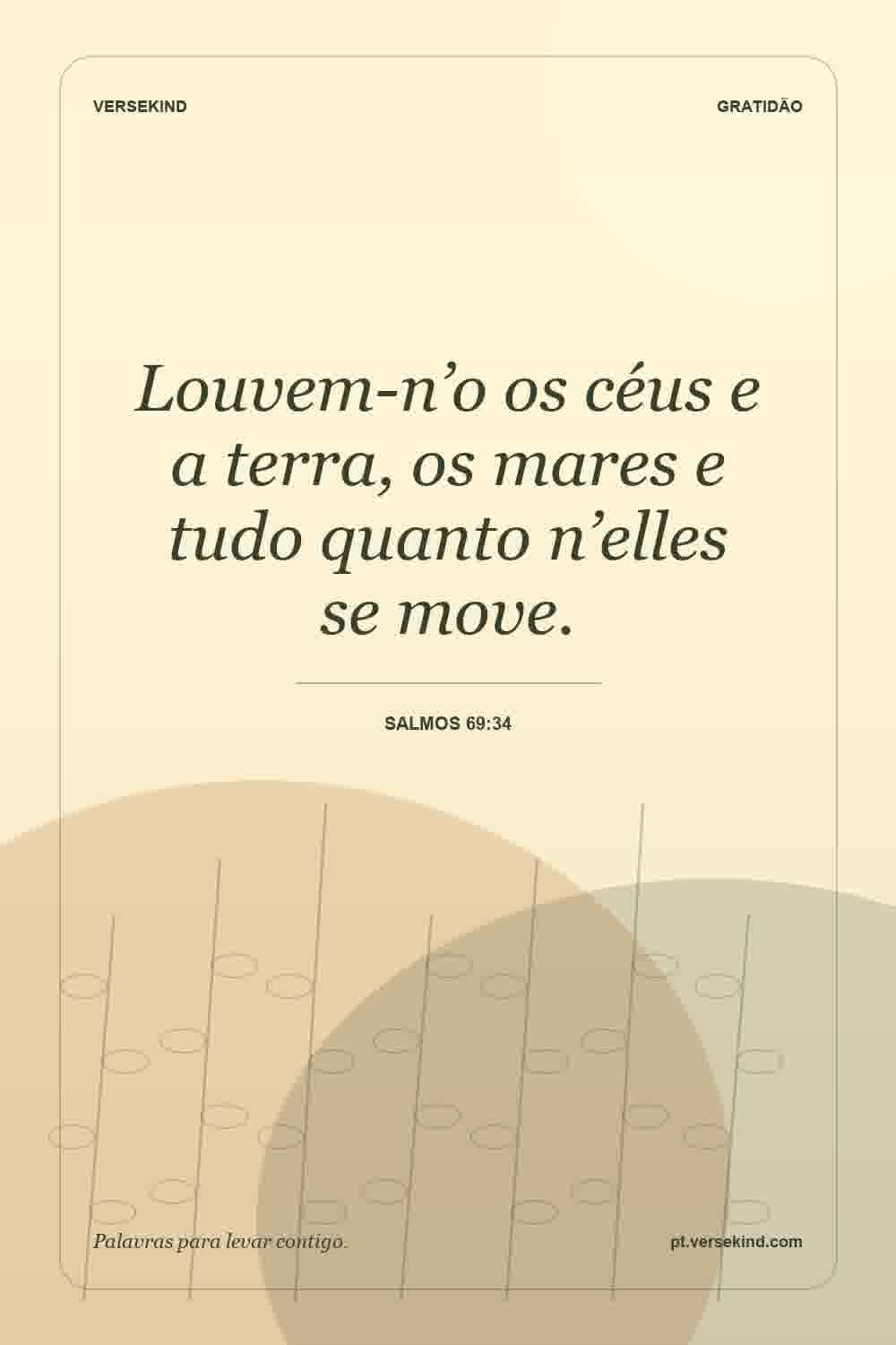 Louvem-n’o os céus e a terra, os mares e tudo quanto n’elles se move. — Salmos 69:34