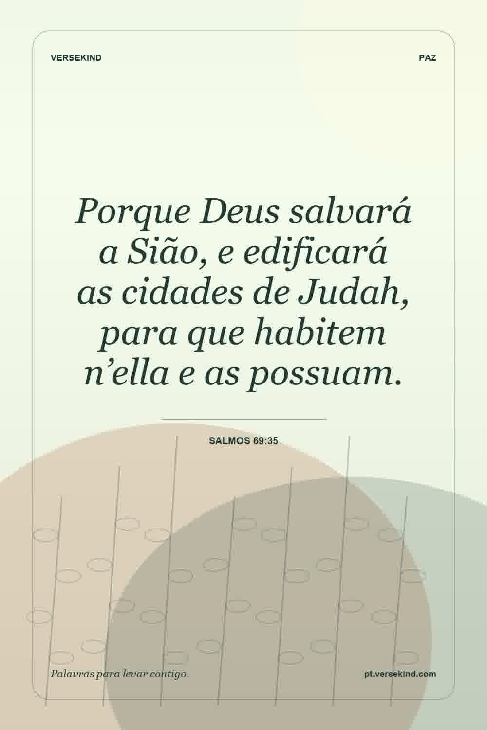 Porque Deus salvará a Sião, e edificará as cidades de Judah, para que habitem n’ella e as possuam. — Salmos 69:35