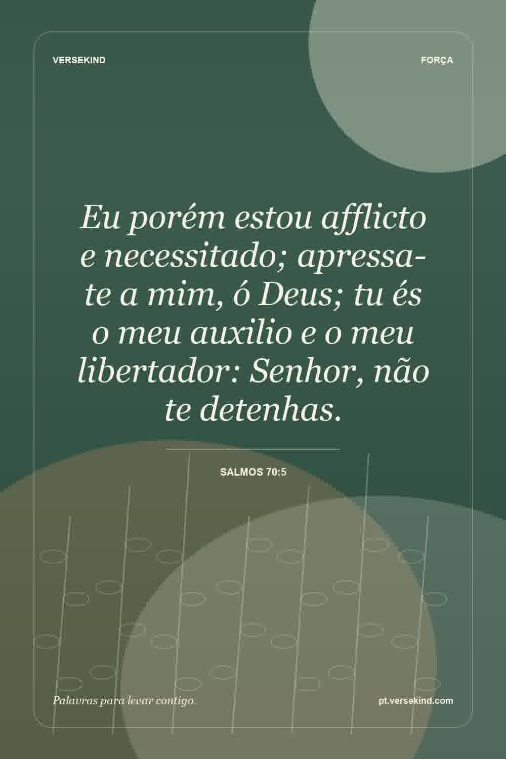 Eu porém estou afflicto e necessitado; apressa-te a mim, ó Deus; tu és o meu auxilio e o meu libertador: Senhor, não te detenhas. — Salmos 70:5