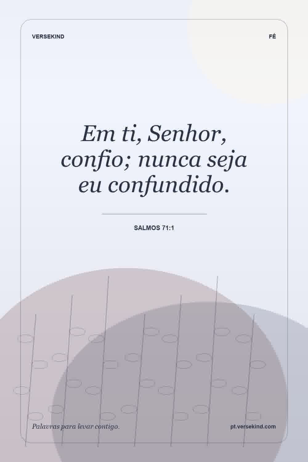 Em ti, Senhor, confio; nunca seja eu confundido. — Salmos 71:1
